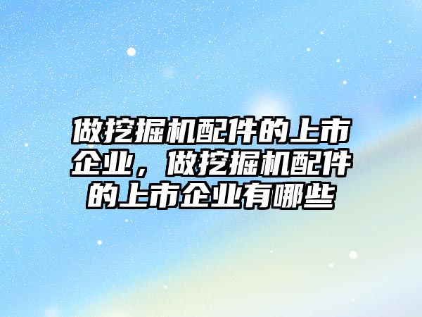 做挖掘機配件的上市企業(yè)，做挖掘機配件的上市企業(yè)有哪些