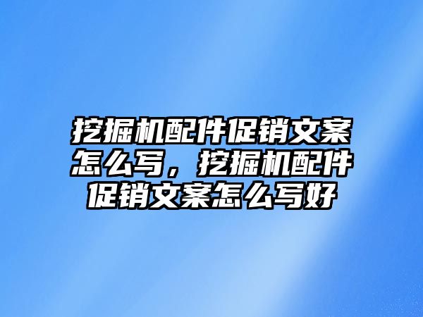 挖掘機(jī)配件促銷文案怎么寫，挖掘機(jī)配件促銷文案怎么寫好