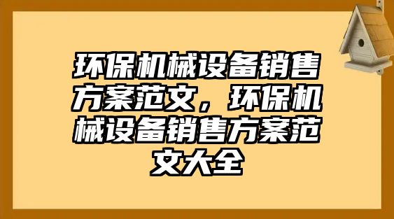 環(huán)保機械設備銷售方案范文，環(huán)保機械設備銷售方案范文大全