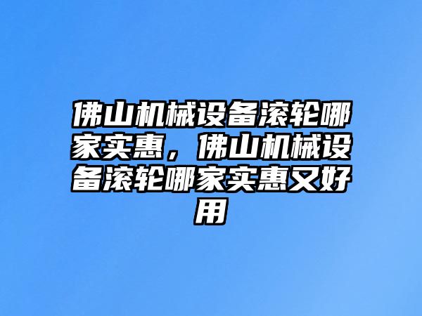 佛山機械設(shè)備滾輪哪家實惠，佛山機械設(shè)備滾輪哪家實惠又好用