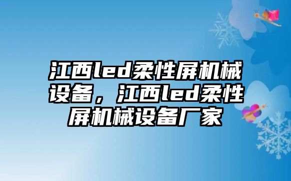 江西led柔性屏機(jī)械設(shè)備，江西led柔性屏機(jī)械設(shè)備廠家