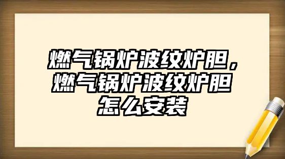 燃?xì)忮仩t波紋爐膽，燃?xì)忮仩t波紋爐膽怎么安裝