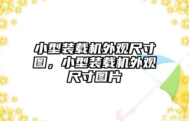 小型裝載機(jī)外觀尺寸圖，小型裝載機(jī)外觀尺寸圖片