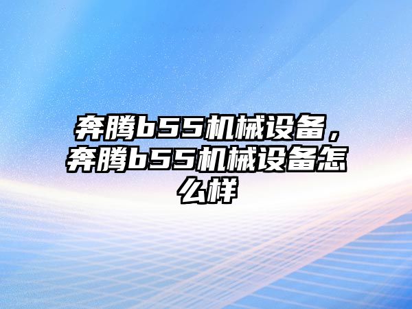 奔騰b55機(jī)械設(shè)備，奔騰b55機(jī)械設(shè)備怎么樣