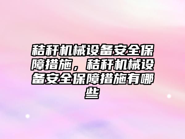 秸稈機械設(shè)備安全保障措施，秸稈機械設(shè)備安全保障措施有哪些