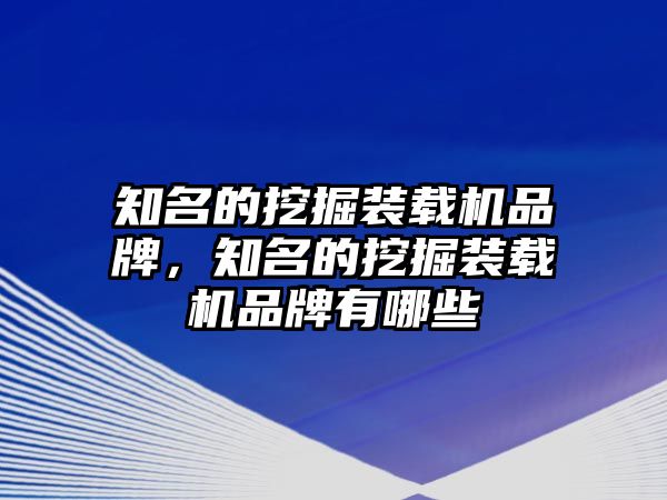 知名的挖掘裝載機(jī)品牌，知名的挖掘裝載機(jī)品牌有哪些