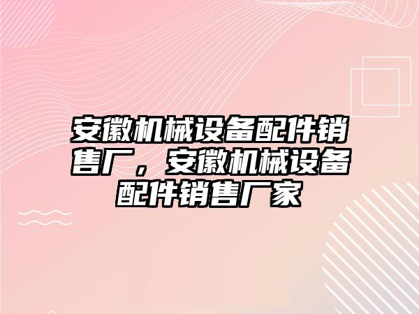 安徽機(jī)械設(shè)備配件銷售廠，安徽機(jī)械設(shè)備配件銷售廠家