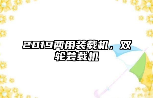 2019兩用裝載機，雙輪裝載機