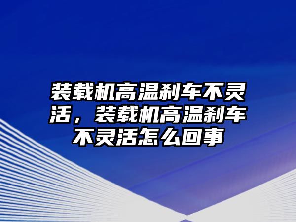 裝載機(jī)高溫剎車(chē)不靈活，裝載機(jī)高溫剎車(chē)不靈活怎么回事