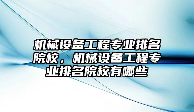 機(jī)械設(shè)備工程專(zhuān)業(yè)排名院校，機(jī)械設(shè)備工程專(zhuān)業(yè)排名院校有哪些