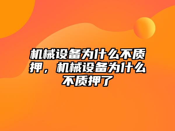 機(jī)械設(shè)備為什么不質(zhì)押，機(jī)械設(shè)備為什么不質(zhì)押了