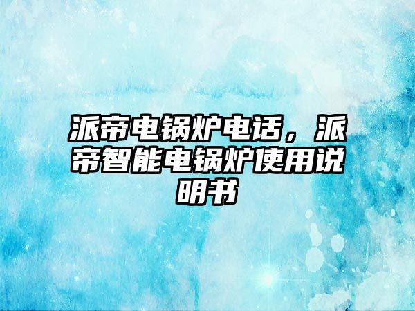 派帝電鍋爐電話，派帝智能電鍋爐使用說明書