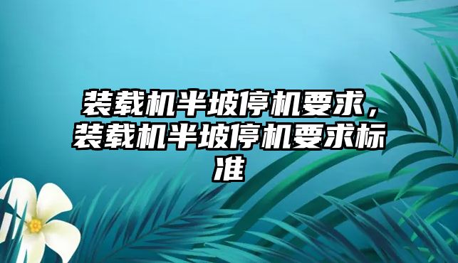 裝載機半坡停機要求，裝載機半坡停機要求標準