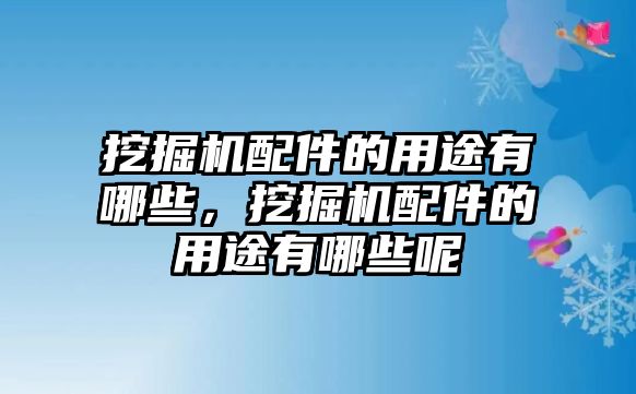 挖掘機(jī)配件的用途有哪些，挖掘機(jī)配件的用途有哪些呢