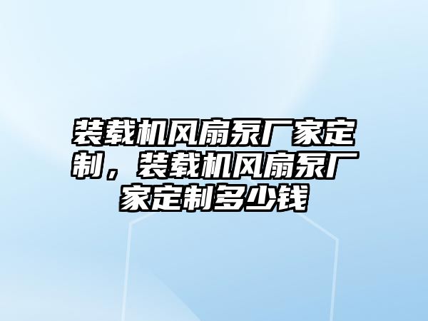 裝載機風扇泵廠家定制，裝載機風扇泵廠家定制多少錢