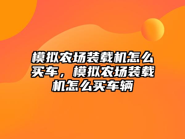 模擬農(nóng)場裝載機怎么買車，模擬農(nóng)場裝載機怎么買車輛