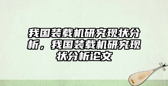 我國(guó)裝載機(jī)研究現(xiàn)狀分析，我國(guó)裝載機(jī)研究現(xiàn)狀分析論文