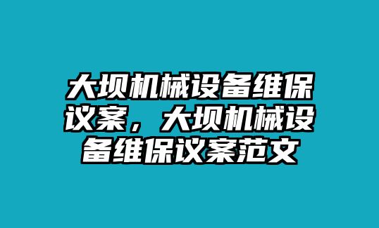 大壩機(jī)械設(shè)備維保議案，大壩機(jī)械設(shè)備維保議案范文