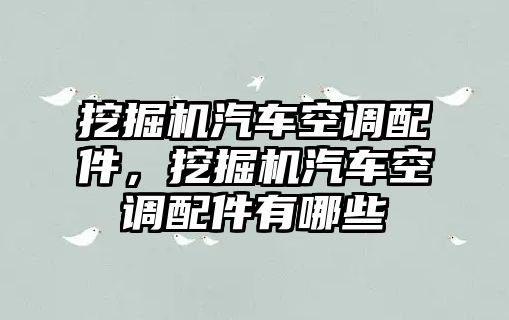 挖掘機汽車空調配件，挖掘機汽車空調配件有哪些