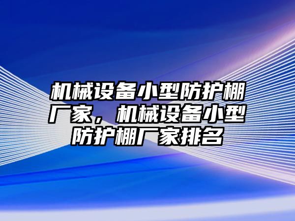 機械設(shè)備小型防護棚廠家，機械設(shè)備小型防護棚廠家排名