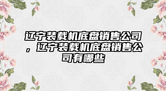 遼寧裝載機底盤銷售公司，遼寧裝載機底盤銷售公司有哪些