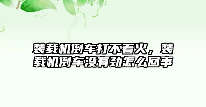 裝載機倒車打不著火，裝載機倒車沒有勁怎么回事