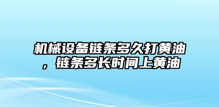 機(jī)械設(shè)備鏈條多久打黃油，鏈條多長時間上黃油