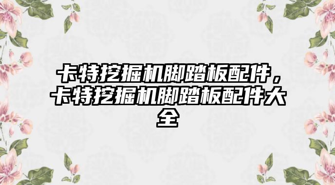 卡特挖掘機(jī)腳踏板配件，卡特挖掘機(jī)腳踏板配件大全