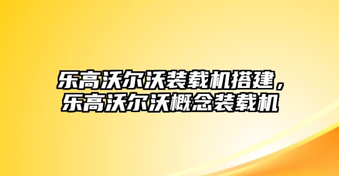 樂高沃爾沃裝載機搭建，樂高沃爾沃概念裝載機