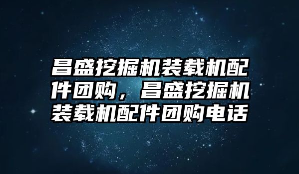 昌盛挖掘機裝載機配件團購，昌盛挖掘機裝載機配件團購電話