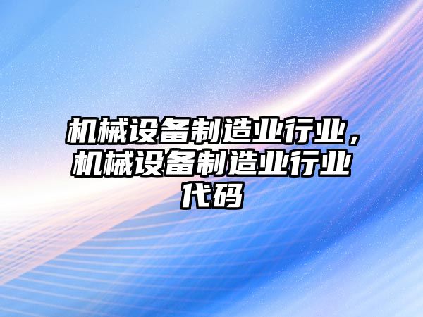 機(jī)械設(shè)備制造業(yè)行業(yè)，機(jī)械設(shè)備制造業(yè)行業(yè)代碼