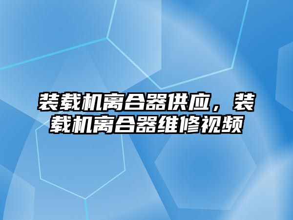 裝載機(jī)離合器供應(yīng)，裝載機(jī)離合器維修視頻