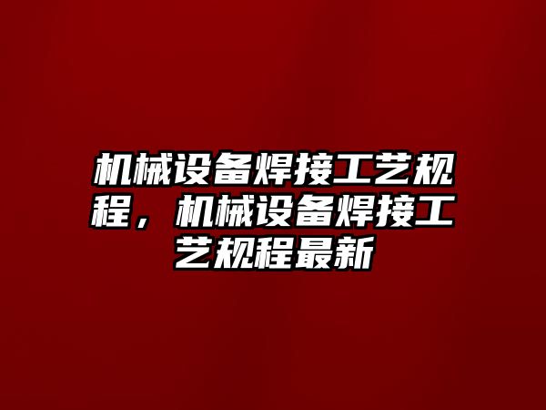 機械設備焊接工藝規(guī)程，機械設備焊接工藝規(guī)程最新