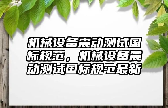 機械設備震動測試國標規(guī)范，機械設備震動測試國標規(guī)范最新