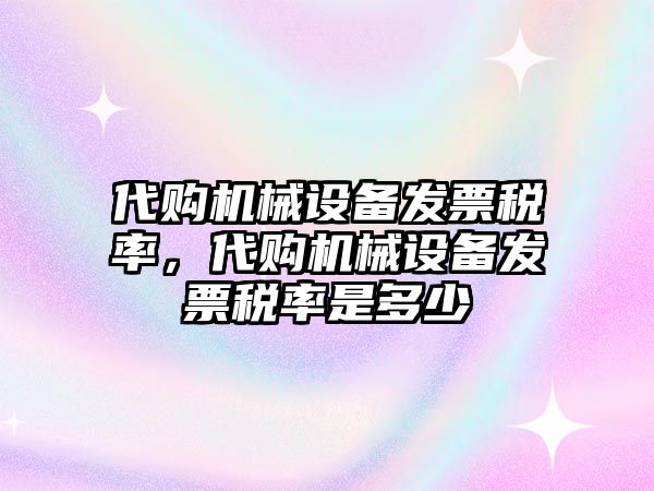 代購機械設備發(fā)票稅率，代購機械設備發(fā)票稅率是多少