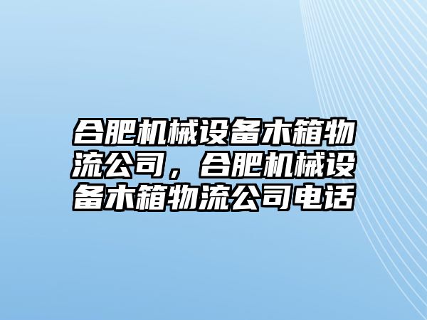 合肥機(jī)械設(shè)備木箱物流公司，合肥機(jī)械設(shè)備木箱物流公司電話