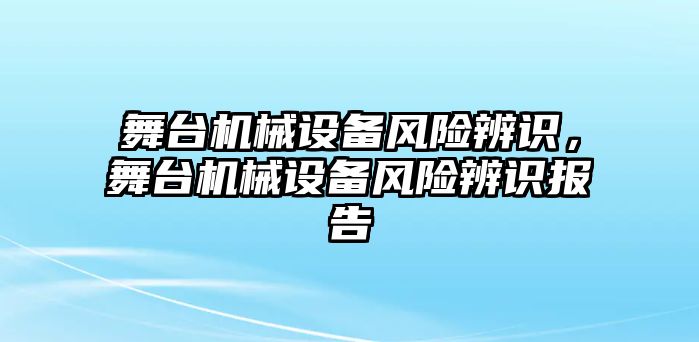 舞臺(tái)機(jī)械設(shè)備風(fēng)險(xiǎn)辨識(shí)，舞臺(tái)機(jī)械設(shè)備風(fēng)險(xiǎn)辨識(shí)報(bào)告