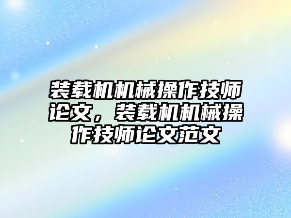 裝載機(jī)機(jī)械操作技師論文，裝載機(jī)機(jī)械操作技師論文范文