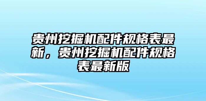 貴州挖掘機配件規(guī)格表最新，貴州挖掘機配件規(guī)格表最新版