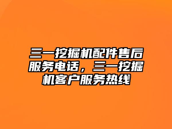 三一挖掘機(jī)配件售后服務(wù)電話，三一挖掘機(jī)客戶服務(wù)熱線