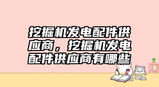 挖掘機(jī)發(fā)電配件供應(yīng)商，挖掘機(jī)發(fā)電配件供應(yīng)商有哪些