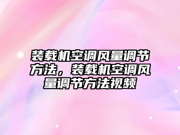 裝載機空調(diào)風(fēng)量調(diào)節(jié)方法，裝載機空調(diào)風(fēng)量調(diào)節(jié)方法視頻