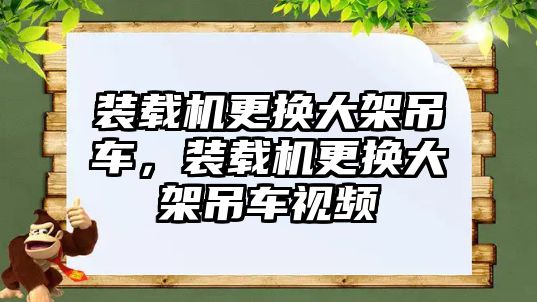 裝載機更換大架吊車，裝載機更換大架吊車視頻