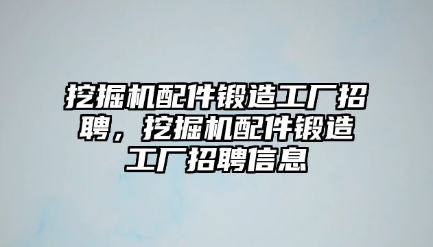 挖掘機(jī)配件鍛造工廠招聘，挖掘機(jī)配件鍛造工廠招聘信息