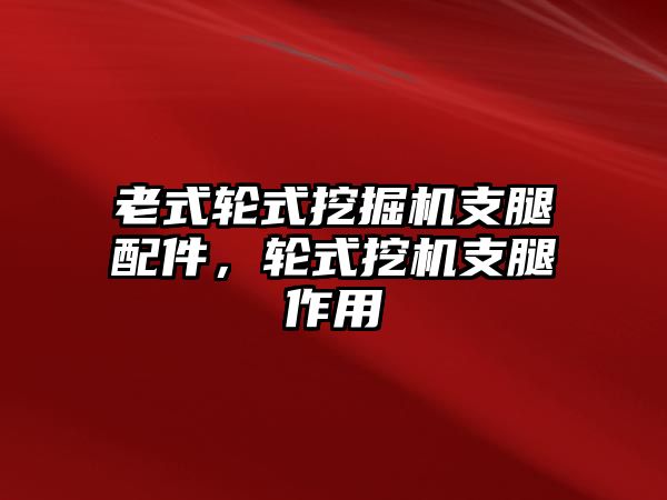 老式輪式挖掘機支腿配件，輪式挖機支腿作用