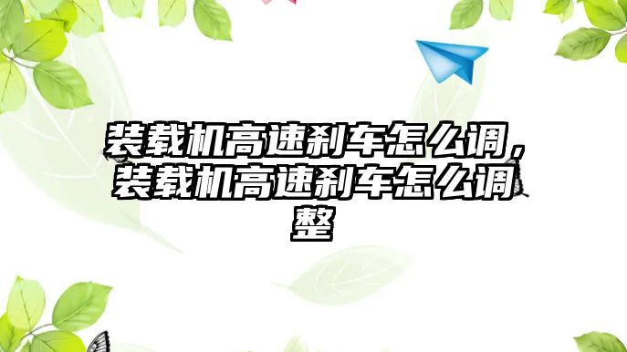 裝載機高速剎車怎么調(diào)，裝載機高速剎車怎么調(diào)整