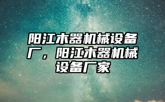 陽江木器機(jī)械設(shè)備廠，陽江木器機(jī)械設(shè)備廠家