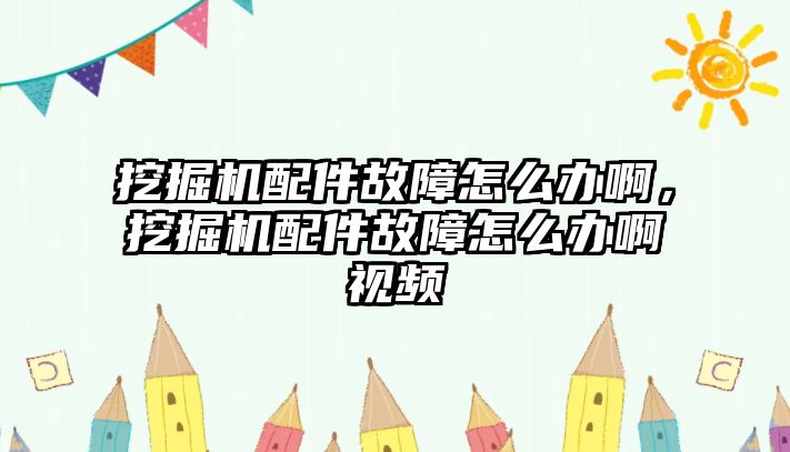 挖掘機(jī)配件故障怎么辦啊，挖掘機(jī)配件故障怎么辦啊視頻