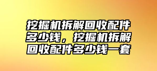 挖掘機拆解回收配件多少錢，挖掘機拆解回收配件多少錢一套