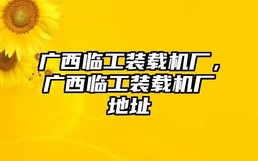 廣西臨工裝載機(jī)廠，廣西臨工裝載機(jī)廠地址